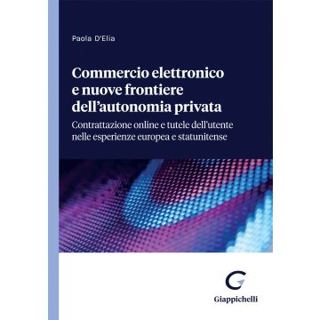 Commercio elettronico e nuove frontiere dell'autonomia privata. Contrattazione online e tutele dell'utente nelle esperienze europea e statunitense