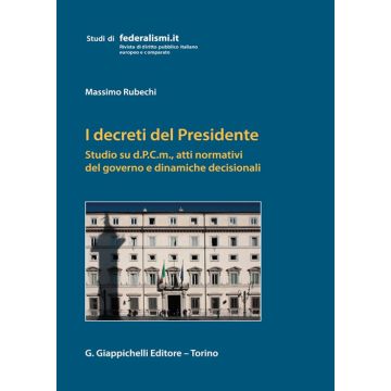 I decreti del Presidente. Studio su d.P.C.m., atti normativi del governo e dinamiche decisionali