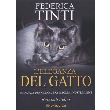 L'eleganza del gatto. Breve manuale per conoscere meglio i nostri amici. Favole feline (Tinti Federica - OM)