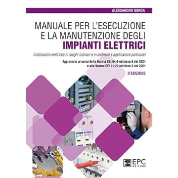 Manuale per l'esecuzione e la manutenzione degli impianti elettrici. Installazioni elettriche in luoghi ordinari e in ambienti e applicazioni particolari. Aggiornato ai sensi della Norma CEI 64-8 edizione 8 del 2021 e alla Norma CEI 11-27 edizione 5 del 2