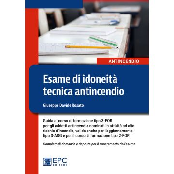 Esame di idoneità tecnica antincendio. Guida al corso di formazione tipo 3-FOR per gli addetti antincendio in attività ad alto rischio (Rosato Giuseppe Davide - EPC)