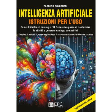 Intelligenza artificiale. Istruzioni per l'uso. Come il Machine Learning e l'IA Generativa possono trasformare le attività e generare vantaggi competitivi. Con manuali di prompt-engineering e di costruzione di modelli di Machine Learning - Bolognesi - EPC