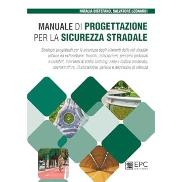 Manuale di progettazione per la sicurezza stradale. Strategie progettuali per la sicurezza degli elementi delle reti stradali urbane ed extraurbane: tronchi, intersezioni, percorsi pedonali e ciclabili (Distefano Natalia; Leonardi Salvatore - EPC)