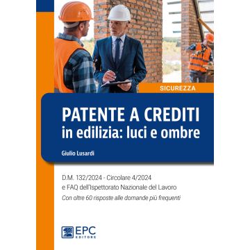Patente a crediti in edilizia: luci e ombre. D.M. 132/2024. Circolare 4/2024 e FAQ dell'Ispettorato Nazionale del Lavoro. Con oltre 60 risposte alle domande più frequenti (Lusardi Giulio - EPC)