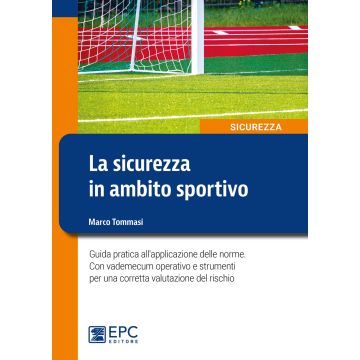 La sicurezza in ambito sportivo. Guida pratica all'applicazione delle norme. Con vademecum operativo e strumenti per una corretta valutazione del rischio (Tommasi Marco - EPC)