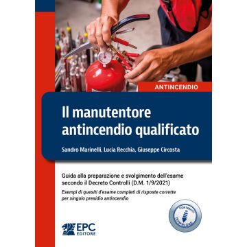 Il manutentore antincendio qualificato. Guida alla preparazione dell'esame secondo il Decreto Controlli (D.M. 1/9/2021). Esempi di quesiti d'esame completi di risposte corrette per singolo presidio antincendio (Marinelli, Recchia, Circosta - EPC)