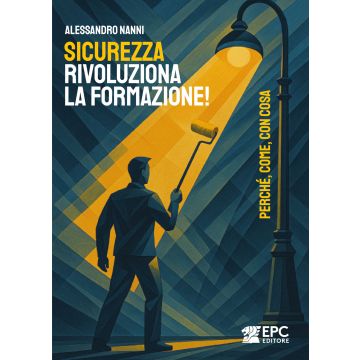 Sicurezza, rivoluziona la formazione! Perché, come, con cosa (Nanni Alessandro - EPC)