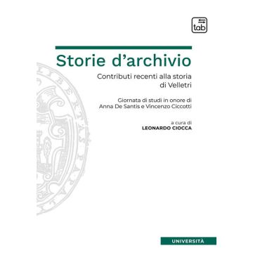 Storie d'archivio. Contributi recenti alla storia di Velletri. Giornata di studi in onore di Anna De Santis e Vincenzo Ciccotti
