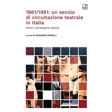 1861/1961: un secolo di circuitazione teatrale in Italia. Attori, compagnie, piazze