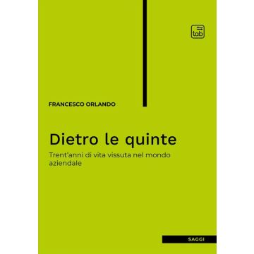 Dietro le quinte. Trent'anni di vita vissuta nel mondo aziendale
