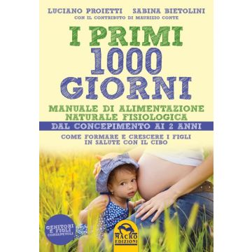 I Primi 1000 Giorni. Manuale di Alimentazione naturale e fisiologica   Proietti Luciano; Bietolini Sabina  Macro Edizioni  9788893190152