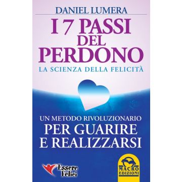 I 7 Passi del Perdono. La Scienza della Felicità. Un rivoluzionario metodo per guarire e realizzarsi  Lumera Daniel  Macro Edizioni  9788893190282