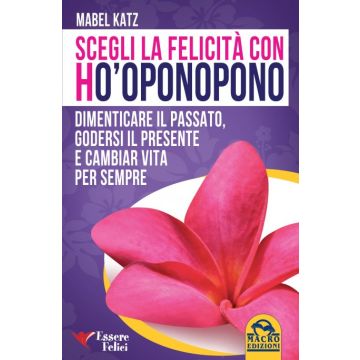 Scegli la felicità con Ho'oponopono. Dimenticare il passato, godersi il presente e cambiar la vita per sempre  Katz Mabel  Macro Edizioni  9788893190503