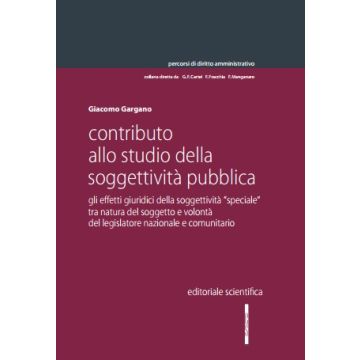 Contributo allo studio della soggettività pubblica. Gli effetti giuridici della soggettività «speciale» tra natura del soggetto e volontà del legislatore nazionale e comunitario