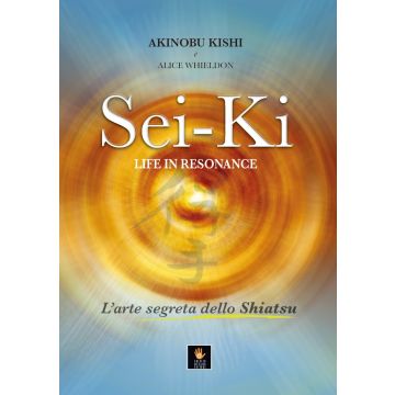 Sei-ki – Life in resonance. L’arte segreta dello shiatsu  Kishi Akinobu; Whieldon Alice  Shiatsu Milano Editore  9788894165722