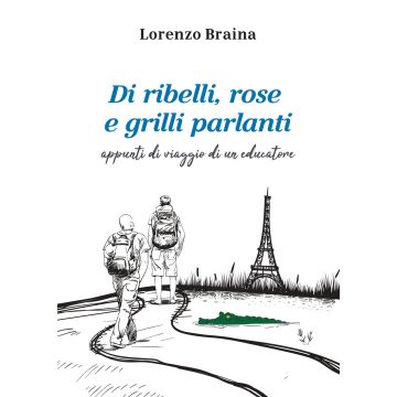 Di ribelli, rose e grilli parlanti. Appunti di viaggio di un educatore - Lorenzo Braina