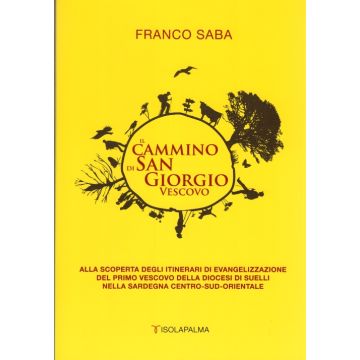 Il cammino di San Giorgio vescovo. Alla scoperta degli itinerari di evangelizzazione del primo vescovo della diocesi di Suelli [Franco Saba - Isolapalma]