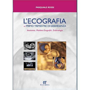 L'ecografia nel primo trimestre di gravidanza. Anatomia, markers ecografici, embriologia [Rossi Pasquale - ELI medica]