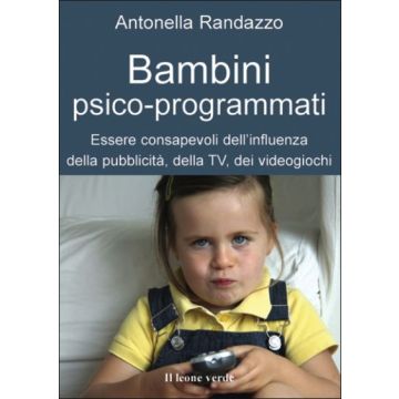 Bambini psico-programmati. Essere consapevoli dell'influenza della pubblicità, della TV, dei videogiochi  Randazzo Antonella  Il Leone Verde  9788895177113