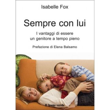 Sempre con lui. I vantaggi di essere un genitore a tempo pieno  Fox Isabelle  Il Leone Verde  9788895177311