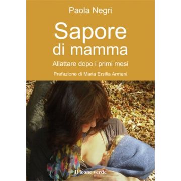 Sapore di mamma. Allattare dopo i primi mesi  Negri Paola  Il Leone Verde  9788895177458