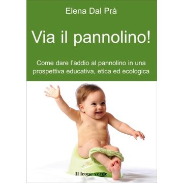 Via il pannolino! Come dare l'addio al pannolino in una prospettiva educativa, etica ed ecologica  Dal Prà Elena  Il Leone Verde  9788895177465