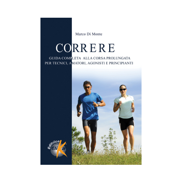 Correre. Guida completa alla corsa prolungata per tecnici, amatori, agonisti e principianti