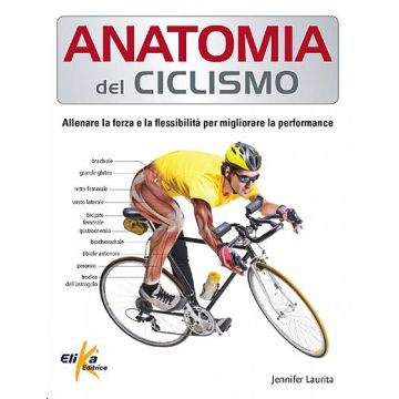 Anatomia del ciclismo. Allenare la forza e la flessibilità per migliorare la performance  Laurita Jennifer   Elika Editrice   9788895197869