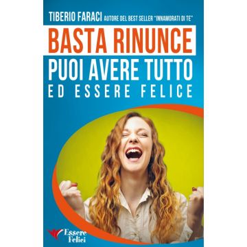 Basta Rinunce. Puoi avere tutto ed essere felice  Faraci Tiberio  Essere Felici  9788895531786