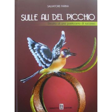 Sulle ali del Picchio. Ritratto di una pasticceria di successo. Ediz. illustrata (Farina Salvatore - Chiriotti)