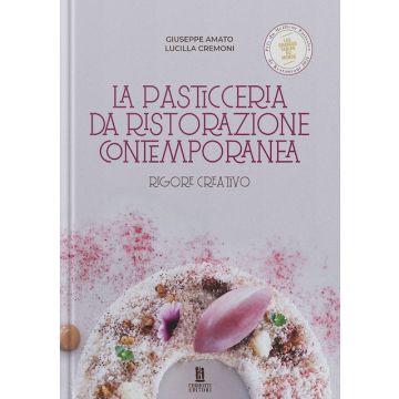 La pasticceria da ristorazione contemporanea. Rigore creativo (Amato Giuseppe; Cremoni Lucilla - Chiriotti)