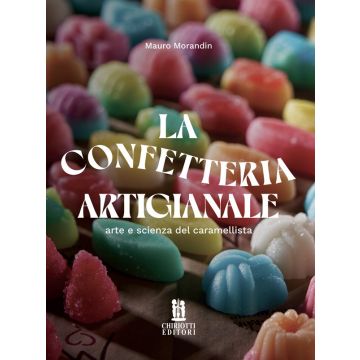 La confetteria Artigianale. Arte e scienza del caramellista (Mauro Morandin - Chiriotti)