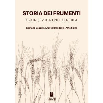 STORIA DEI FRUMENTI. Origine evoluzione e genetica (Boggini Gaetano; Brandolini Andrea; Spina Alfio - Chiriotti)