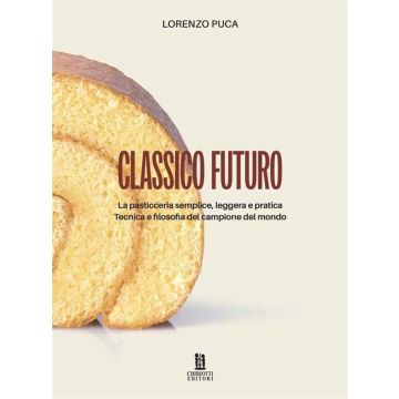 Classico futuro. La pasticceria semplice, leggera e pratica. Tecnica e filosofia del campione del mondo (Lorenzo Luca - Chiriotti)