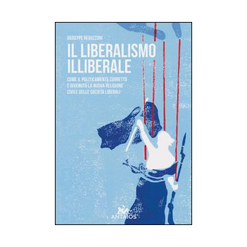 Il liberalismo illiberale. Come il politicamente corretto è divenuto la nuova religione civile delle società liberali