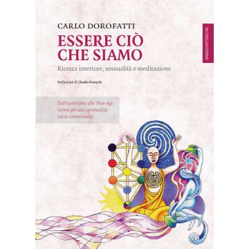 Essere ciò che siamo. Ricerca interiore, sessualità e meditazione  Dorofatti Carlo  Spazio Interiore  9788897864127