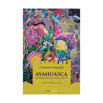 Ayahuasca. Il rampicante del fiume celeste  Naranjo Claudio  Spazio Interiore  9788897864516