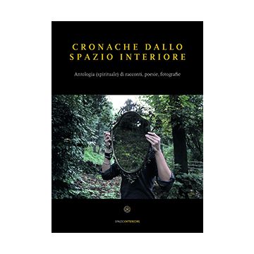 Cronache dallo spazio interiore. Antologia (spirituale) di racconti, poesie, fotografie  AA.VV.  Spazio Interiore  9788897864592