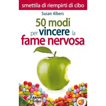 50 Modi per Vincere la Fame Nervosa. Smettila di riempirti di cibo  Albers Susan  Essere Felici  9788898482214