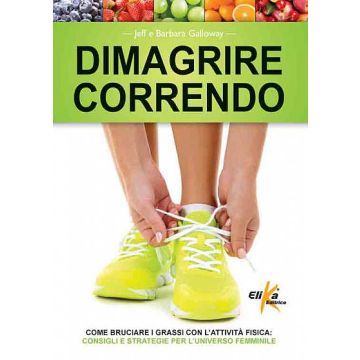 Dimagrire correndo. Come bruciare i grassi con l'attività fisica. Consigli e strategie per l'universo femminile  Galloway Jeff; Galloway Barbara  Elika Editrice  9788898574193
