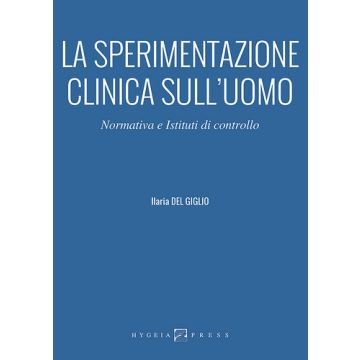 La sperimentazione clinica sull’uomo. Normativa e Istituti di controllo  Del Giglio Ilaria  Hygeia  9788898636044