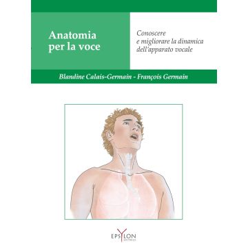 Anatomia per la voce. Conoscere e migliorare la dinamica dell'apparato vocale. Ediz. illustrata (Calais-Germain Blandine;Bracci Testasecca Elena - Epsylon)