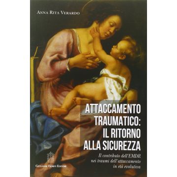 Attaccamento traumatico: il ritorno alla sicurezza. Il contributo dell'EMDR nei traumi dell'attaccamento in età evolutiva  Verardo Anna Rita  Fioriti Giovanni Editore  9788898991280