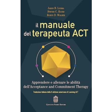 Il manuale del terapeuta ACT. Apprendere e allenare le abilità dell'Acceptance and Commitment Therapy