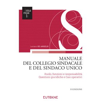 Manuale del Collegio sindacale e del sindaco unico 2/ed. Ruolo, funzioni e responsabilità Questioni giuridiche e Casi operativi (De Angelis Luciano - Eutekne)