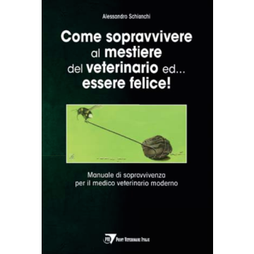 Come sopravvivere al mestiere del veterinario ed... essere felice! Manuale di sopravvivenza per il medico veterinario moderno