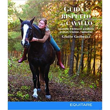 Guida al rispetto del cavallo. Garantirne il benessere psicofisico: gestione, relazione, equitazione