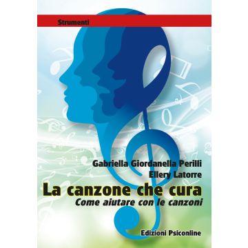 La canzone che cura. Come aiutare con le canzoni. Metodi e tecniche in ambito clinico, riabilitativo ed evolutivo