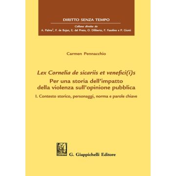 Lex Cornelia de sicariis et venefici(i)s. Per una storia dell'impatto della violenza sull'opinione pubblica. Vol. 1: Contesto storico, personaggi, norma e parole chiave