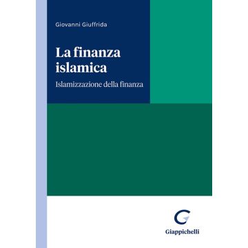 La finanza islamica. Islamizzazione della finanza (Giuffrida Giovanni - Giappichelli)